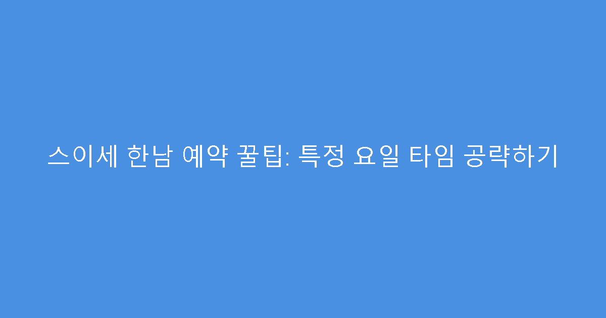 스이세 한남 예약 꿀팁: 특정 요일 타임 공략하기