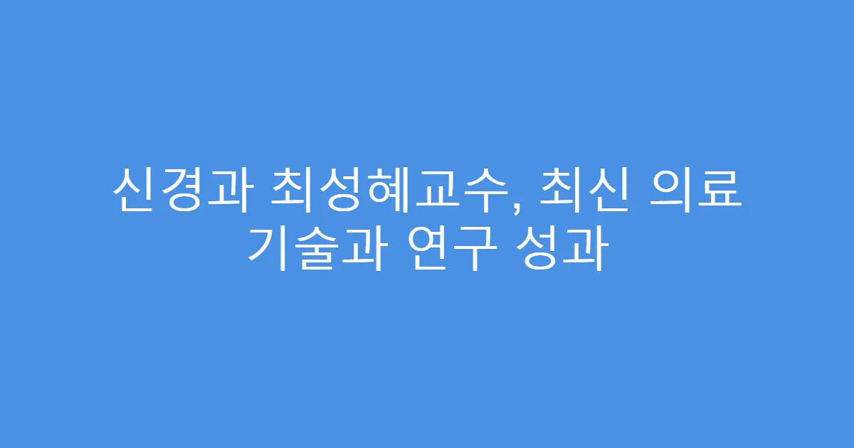 신경과 최성혜교수, 최신 의료 기술과 연구 성과