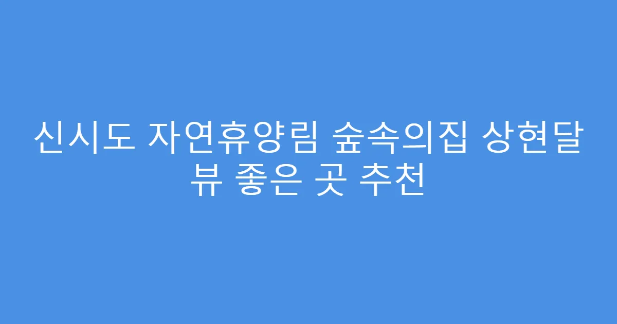 신시도 자연휴양림 숲속의집 상현달 뷰 좋은 곳 추천