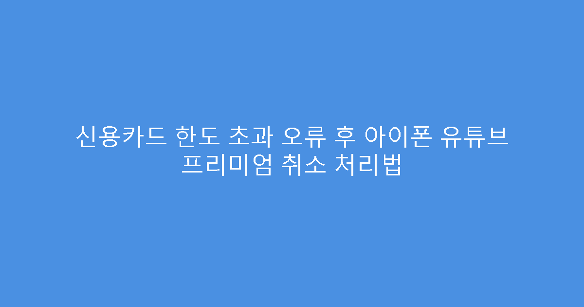 신용카드 한도 초과 오류 후 아이폰 유튜브 프리미엄 취소 처리법