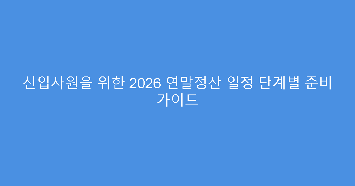 신입사원을 위한 2026 연말정산 일정 단계별 준비 가이드