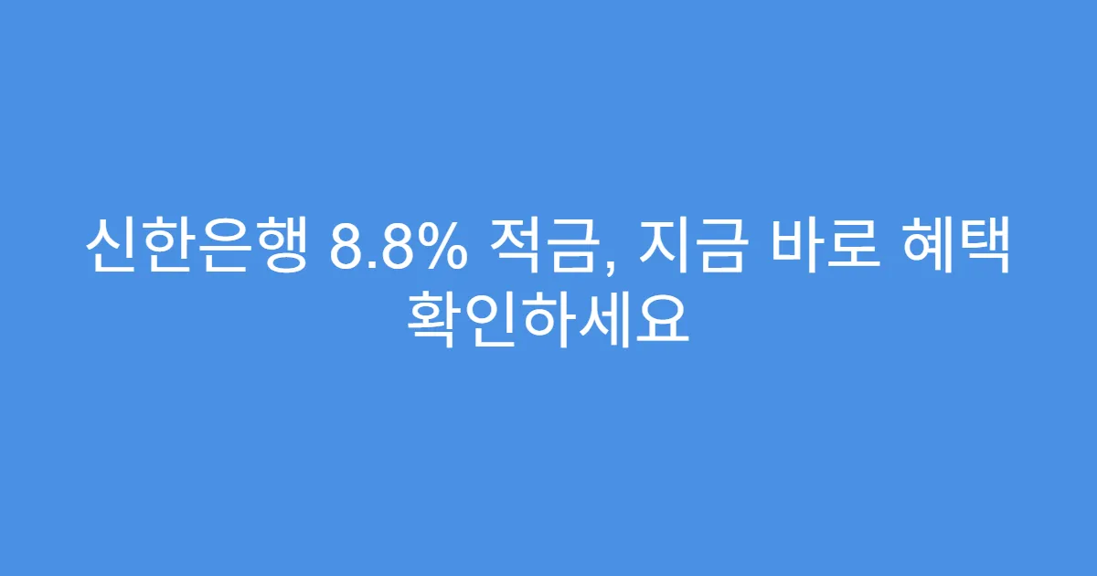 신한은행 8.8% 적금, 지금 바로 혜택 확인하세요