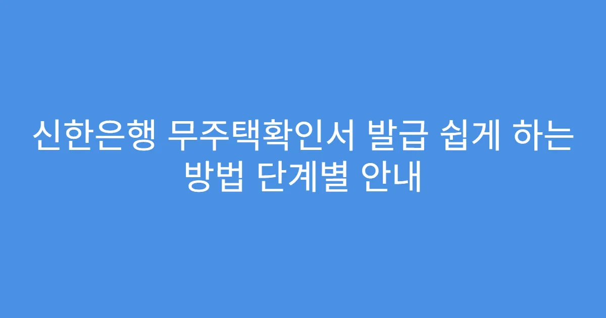 신한은행 무주택확인서 발급 쉽게 하는 방법 단계별 안내
