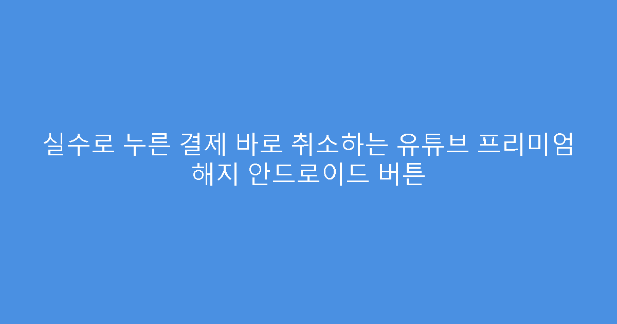 실수로 누른 결제 바로 취소하는 유튜브 프리미엄 해지 안드로이드 버튼