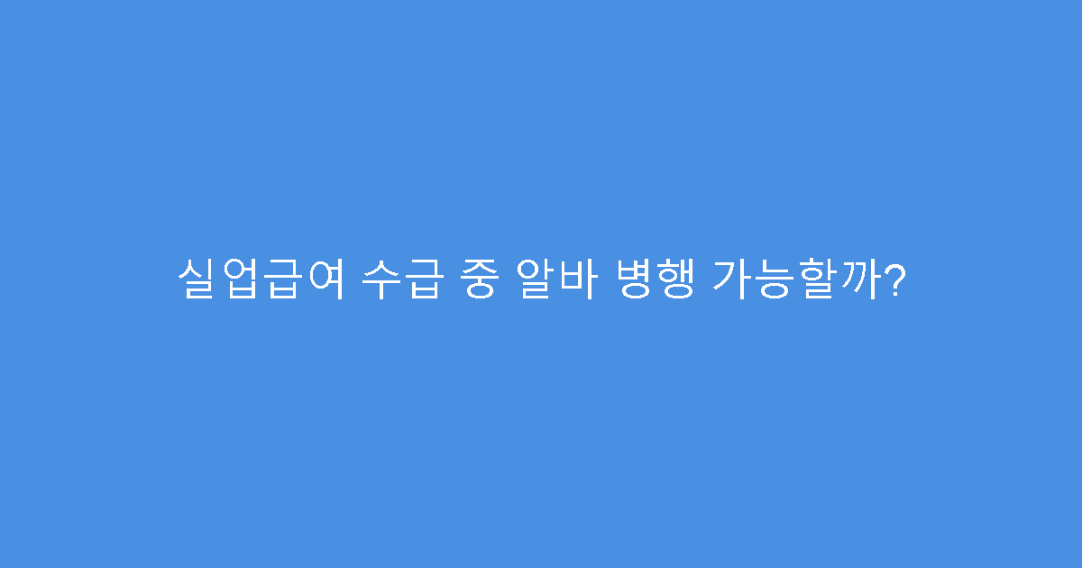 실업급여 수급 중 알바 병행 가능할까?
