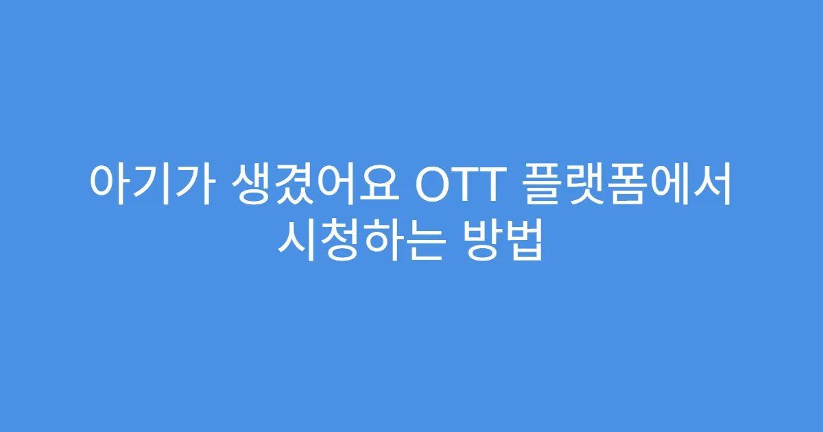 아기가 생겼어요 OTT 플랫폼에서 시청하는 방법