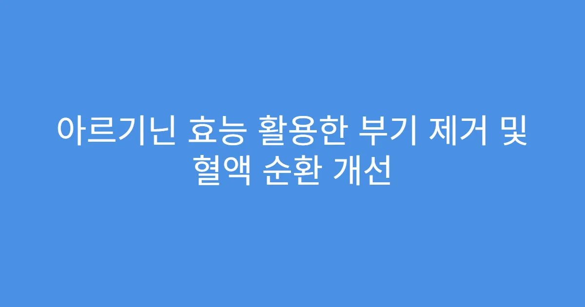 아르기닌 효능 활용한 부기 제거 및 혈액 순환 개선