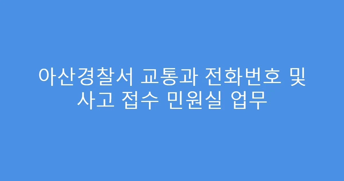 아산경찰서 교통과 전화번호 및 사고 접수 민원실 업무
