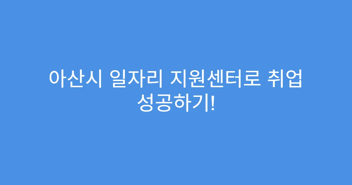 아산시 일자리 지원센터로 취업 성공하기!
