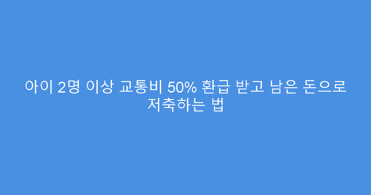 아이 2명 이상 교통비 50% 환급 받고 남은 돈으로 저축하는 법