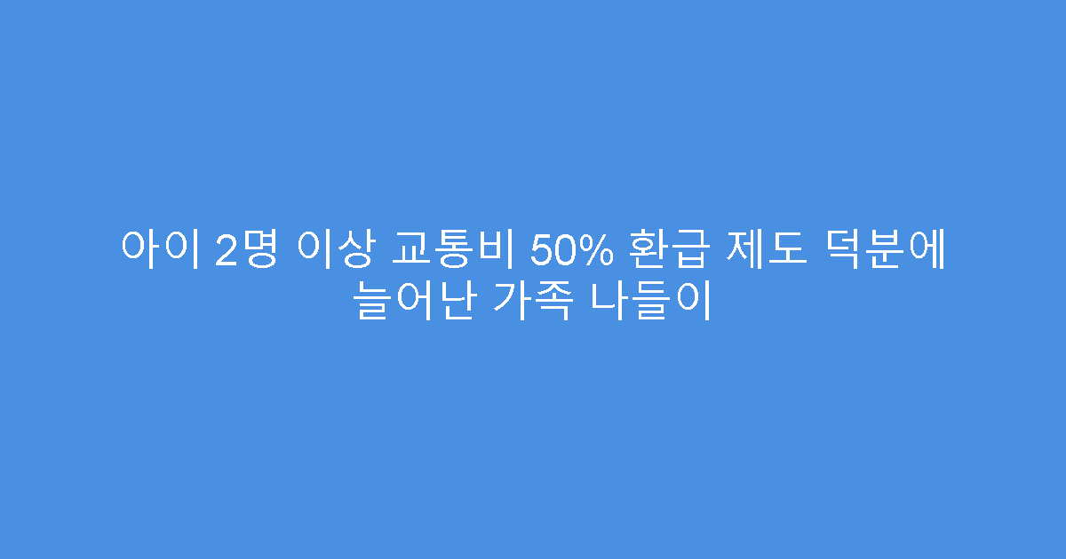 아이 2명 이상 교통비 50% 환급 제도 덕분에 늘어난 가족 나들이