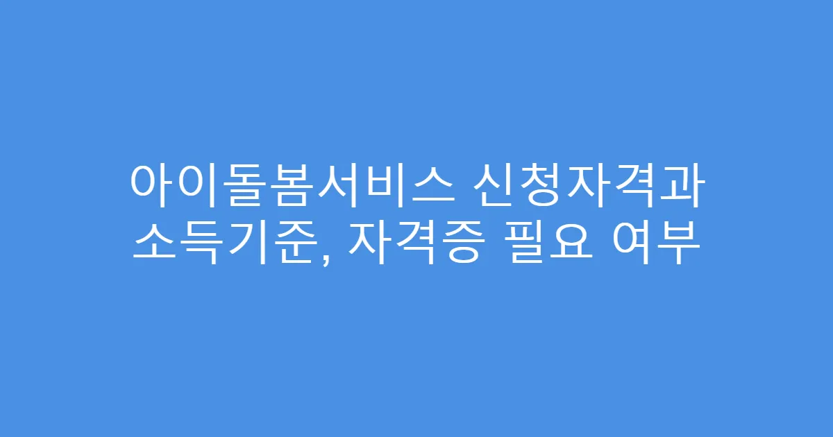 아이돌봄서비스 신청자격과 소득기준, 자격증 필요 여부