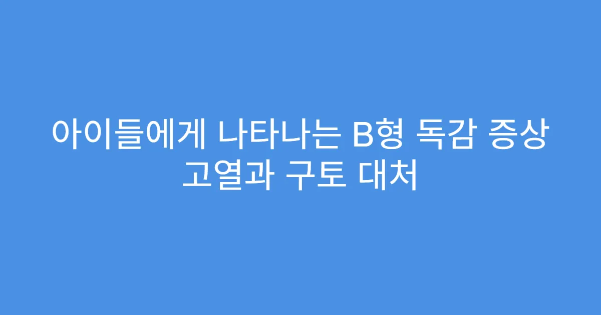아이들에게 나타나는 B형 독감 증상 고열과 구토 대처