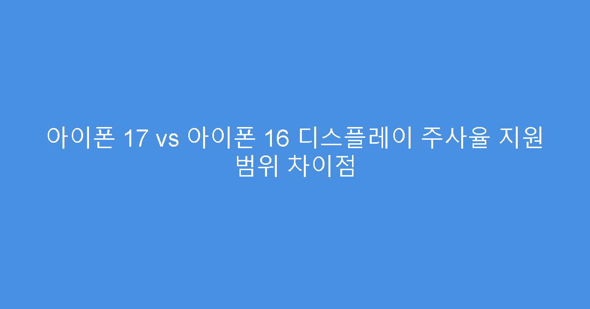 아이폰 17 vs 아이폰 16 디스플레이 주사율 지원 범위 차이점