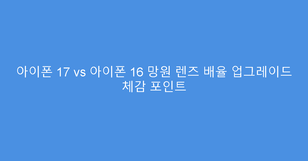 아이폰 17 vs 아이폰 16 망원 렌즈 배율 업그레이드 체감 포인트