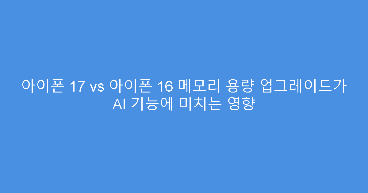 아이폰 17 vs 아이폰 16 메모리 용량 업그레이드가 AI 기능에 미치는 영향