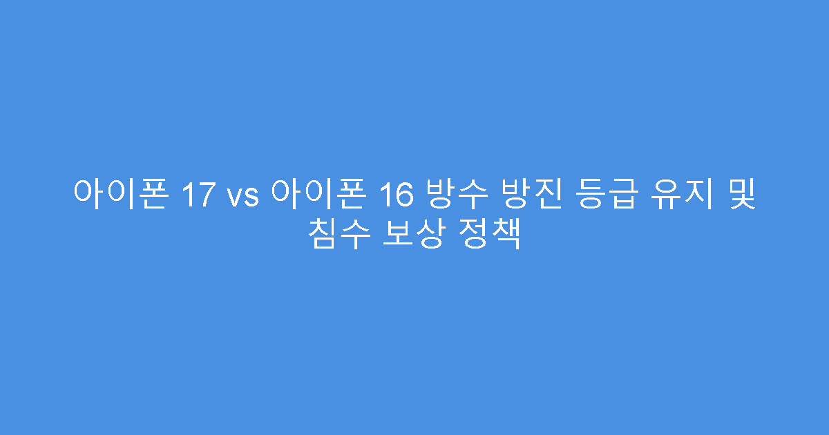 아이폰 17 vs 아이폰 16 방수 방진 등급 유지 및 침수 보상 정책