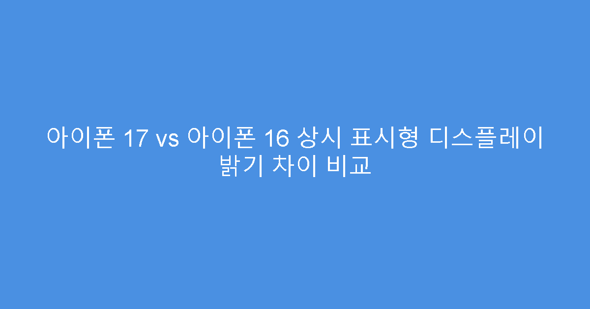 아이폰 17 vs 아이폰 16 상시 표시형 디스플레이 밝기 차이 비교