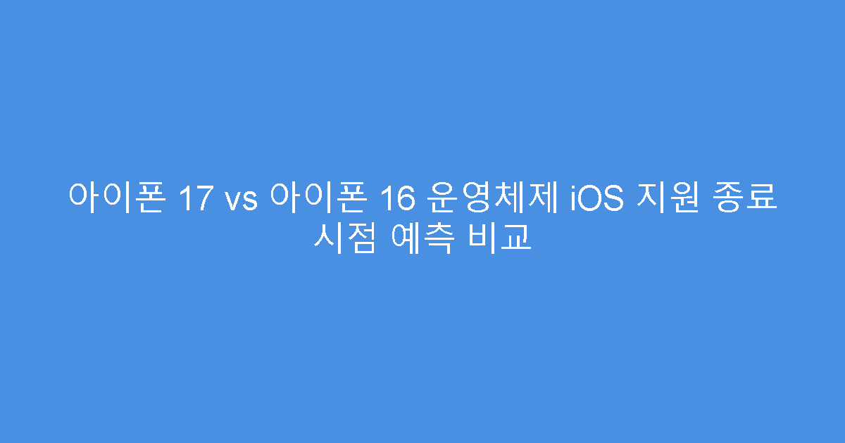 아이폰 17 vs 아이폰 16 운영체제 iOS 지원 종료 시점 예측 비교