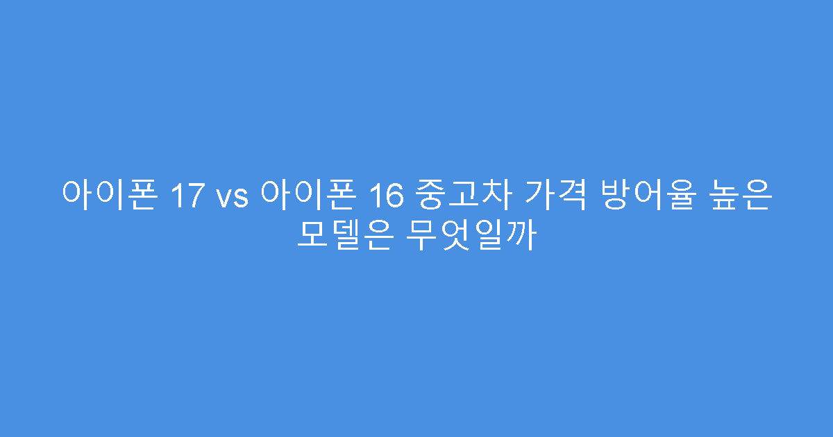 아이폰 17 vs 아이폰 16 중고차 가격 방어율 높은 모델은 무엇일까