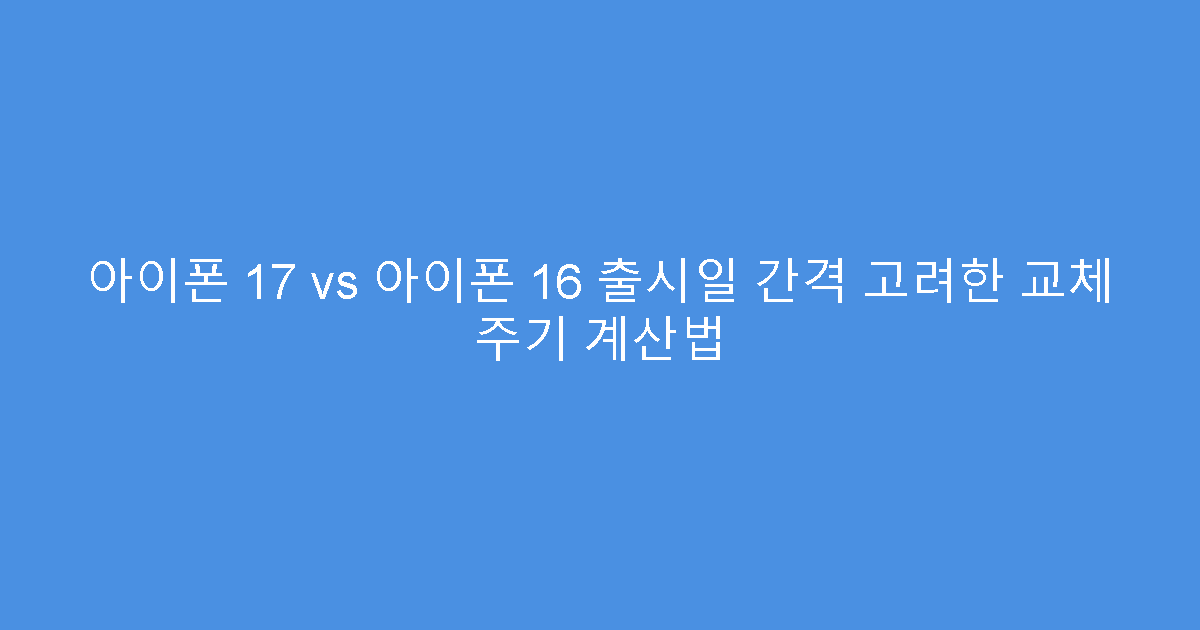 아이폰 17 vs 아이폰 16 출시일 간격 고려한 교체 주기 계산법
