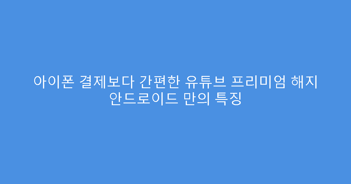 아이폰 결제보다 간편한 유튜브 프리미엄 해지 안드로이드 만의 특징