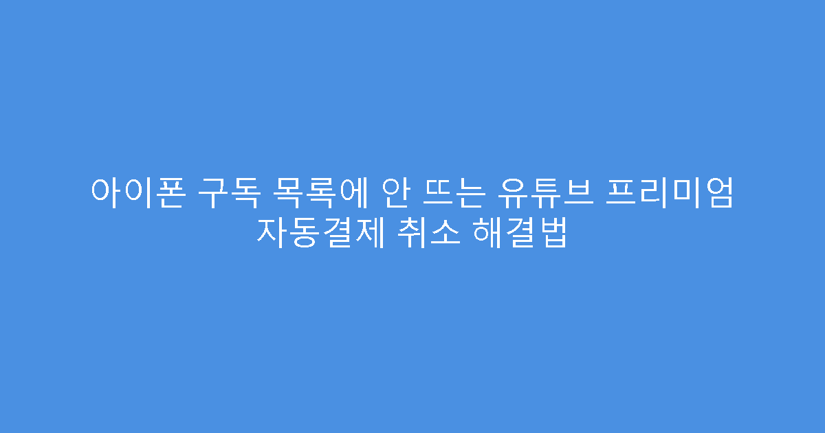 아이폰 구독 목록에 안 뜨는 유튜브 프리미엄 자동결제 취소 해결법