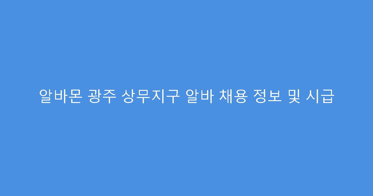 알바몬 광주 상무지구 알바 채용 정보 및 시급