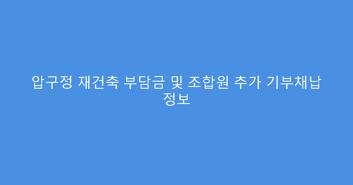 압구정 재건축 부담금 및 조합원 추가 기부채납 정보