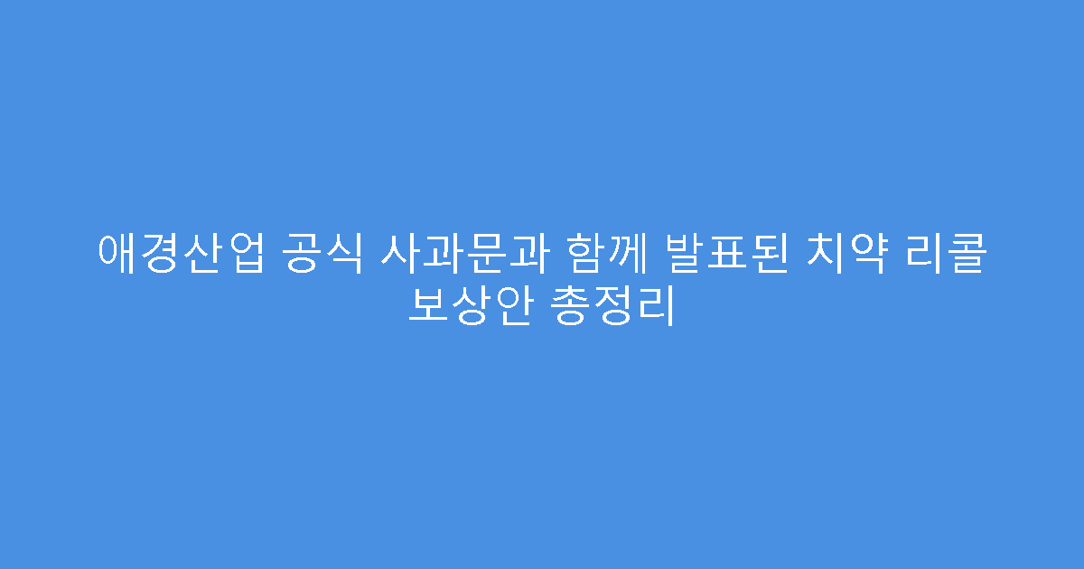애경산업 공식 사과문과 함께 발표된 치약 리콜 보상안 총정리