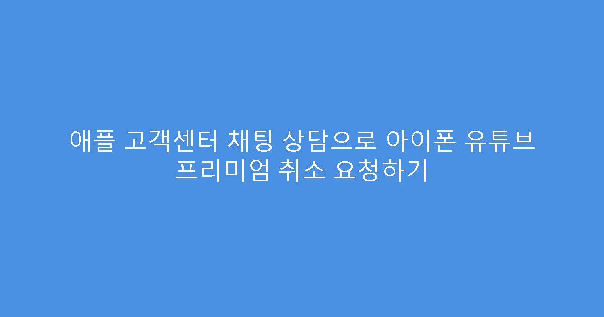 애플 고객센터 채팅 상담으로 아이폰 유튜브 프리미엄 취소 요청하기