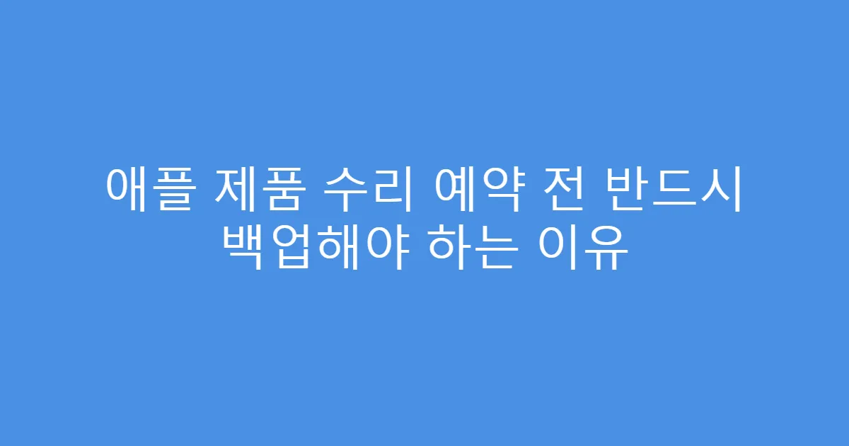애플 제품 수리 예약 전 반드시 백업해야 하는 이유