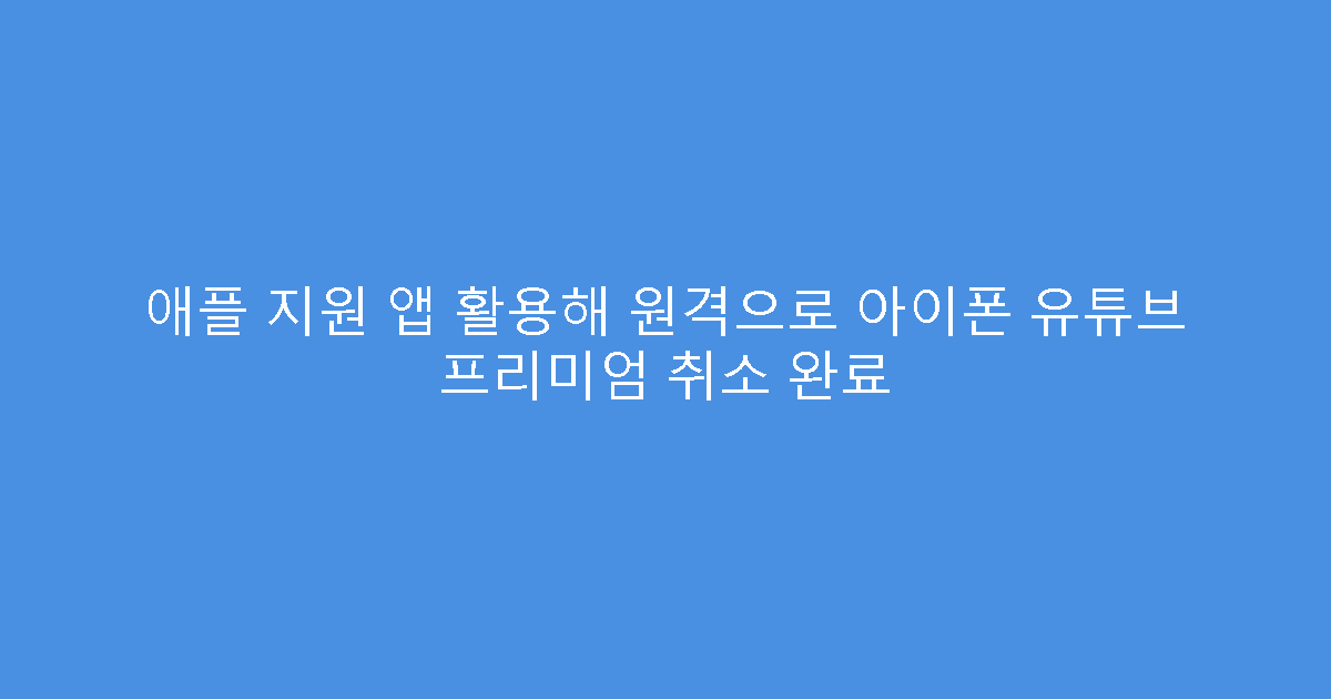 애플 지원 앱 활용해 원격으로 아이폰 유튜브 프리미엄 취소 완료