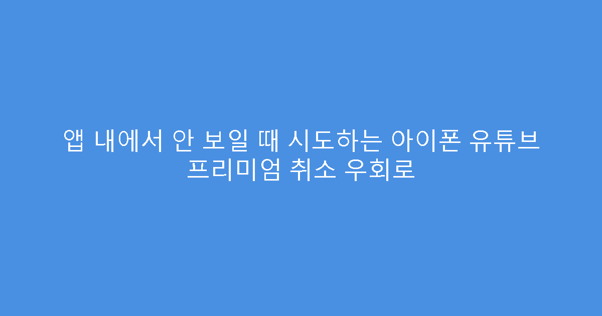 앱 내에서 안 보일 때 시도하는 아이폰 유튜브 프리미엄 취소 우회로