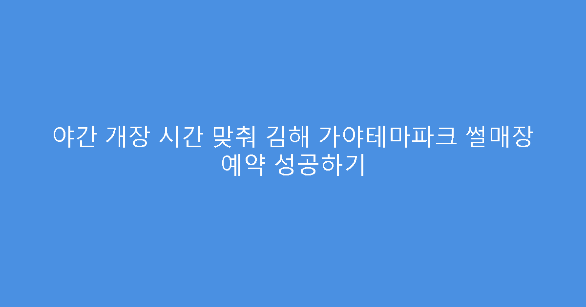 야간 개장 시간 맞춰 김해 가야테마파크 썰매장 예약 성공하기