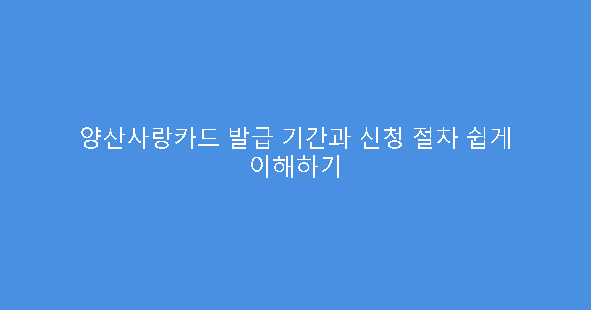 양산사랑카드 발급 기간과 신청 절차 쉽게 이해하기
