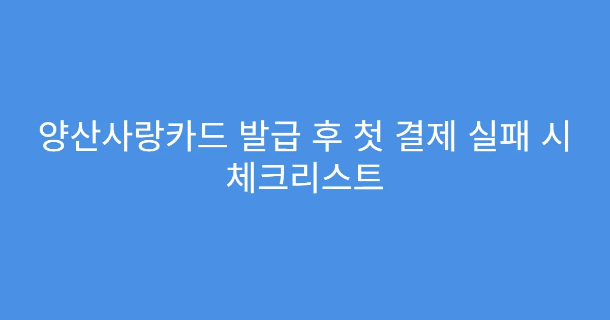 양산사랑카드 발급 후 첫 결제 실패 시 체크리스트