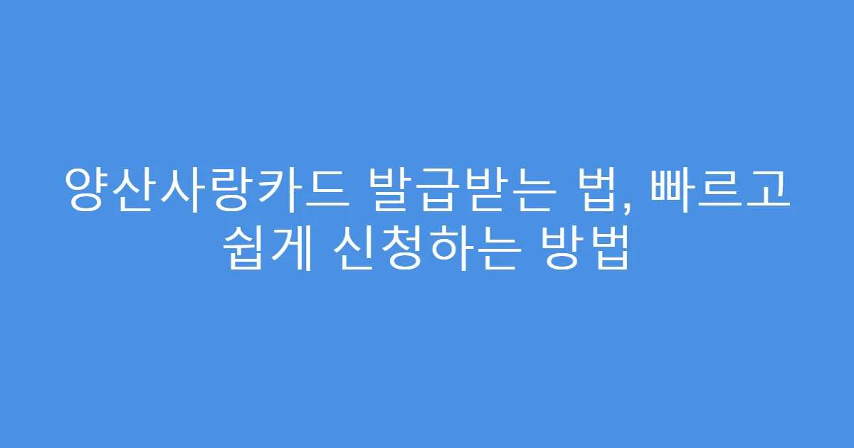 양산사랑카드 발급받는 법, 빠르고 쉽게 신청하는 방법