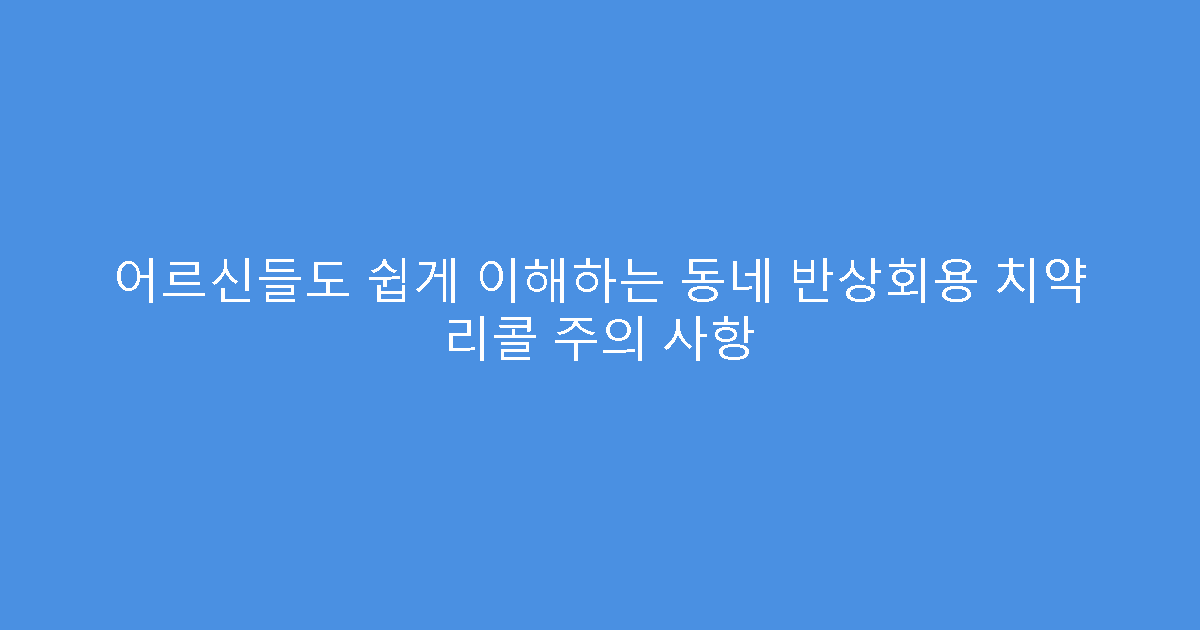 어르신들도 쉽게 이해하는 동네 반상회용 치약 리콜 주의 사항