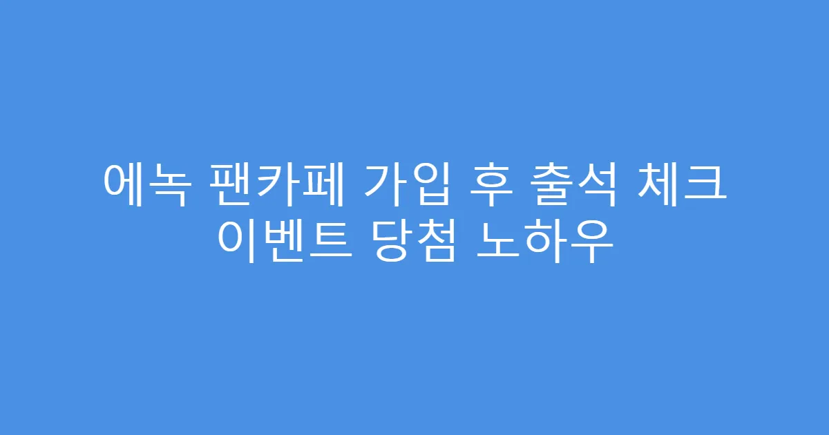 에녹 팬카페 가입 후 출석 체크 이벤트 당첨 노하우