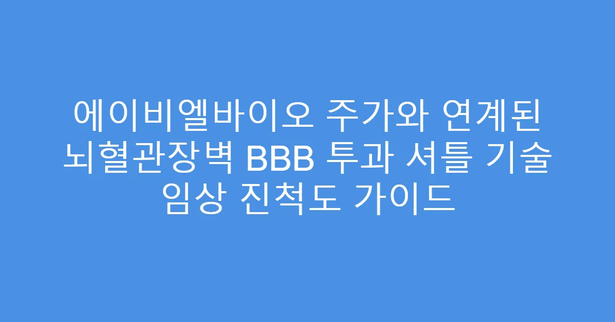 에이비엘바이오 주가와 연계된 뇌혈관장벽 BBB 투과 셔틀 기술 임상 진척도 가이드