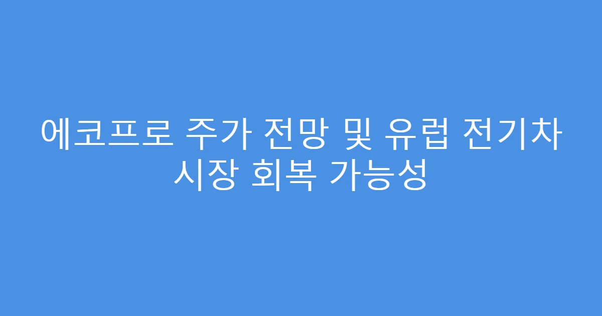 에코프로 주가 전망 및 유럽 전기차 시장 회복 가능성