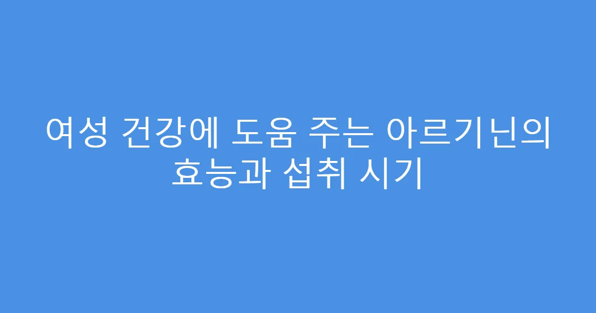 여성 건강에 도움 주는 아르기닌의 효능과 섭취 시기