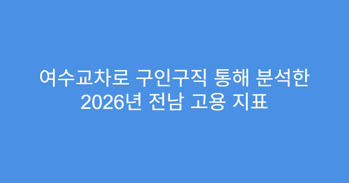 여수교차로 구인구직 통해 분석한 2026년 전남 고용 지표
