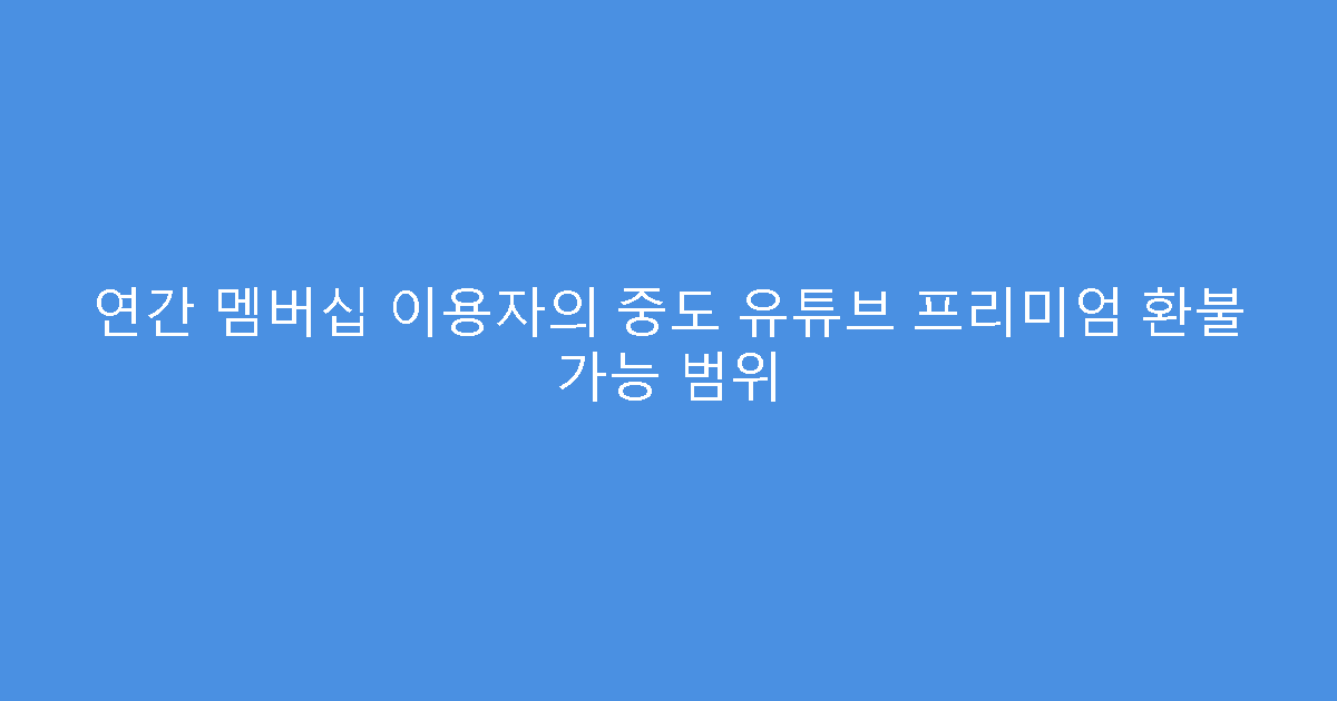 연간 멤버십 이용자의 중도 유튜브 프리미엄 환불 가능 범위