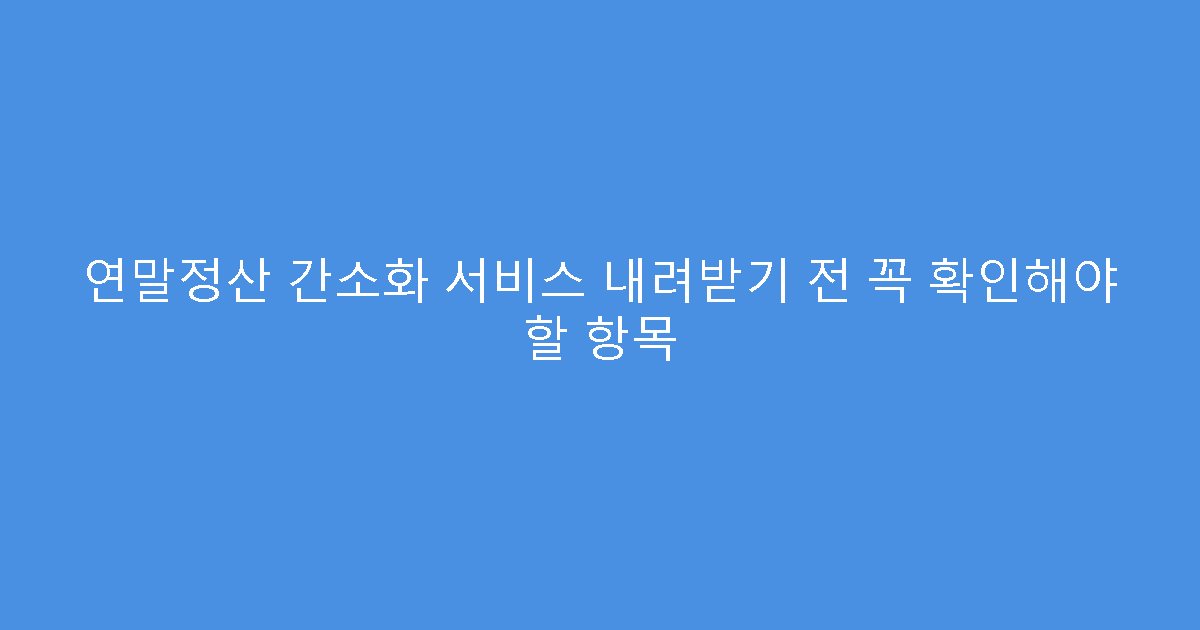 연말정산 간소화 서비스 내려받기 전 꼭 확인해야 할 항목
