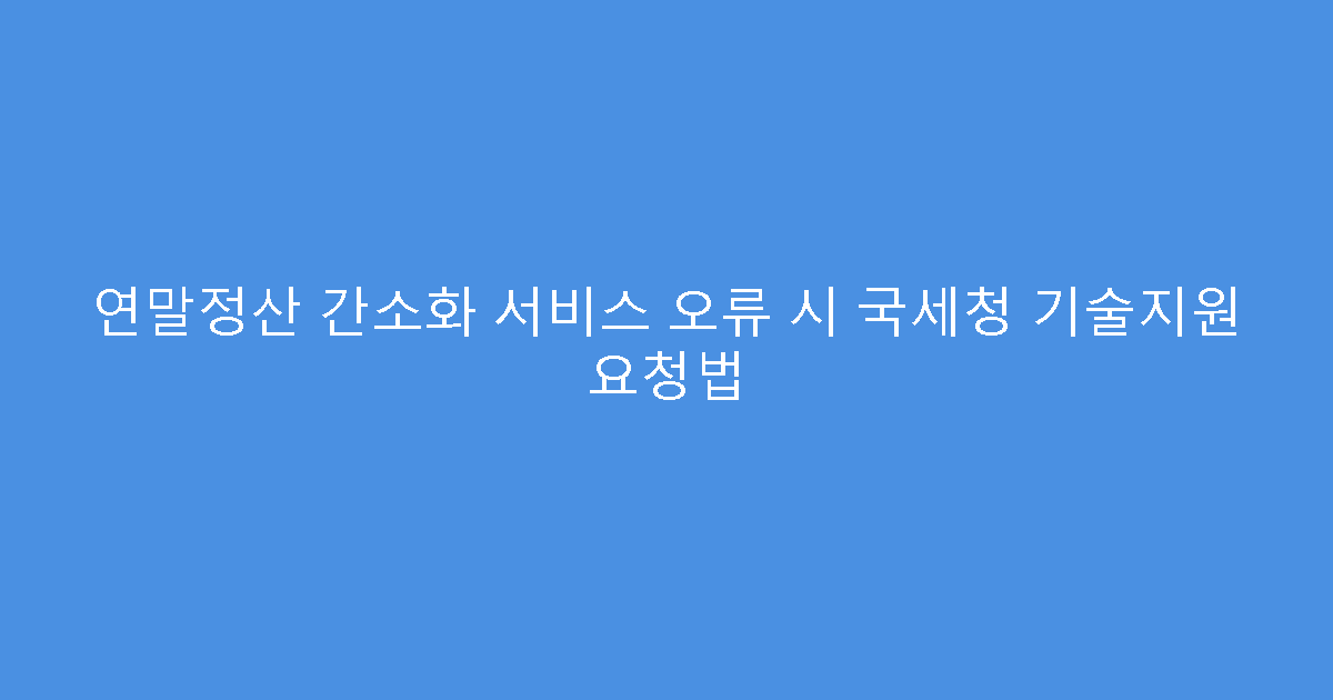 연말정산 간소화 서비스 오류 시 국세청 기술지원 요청법