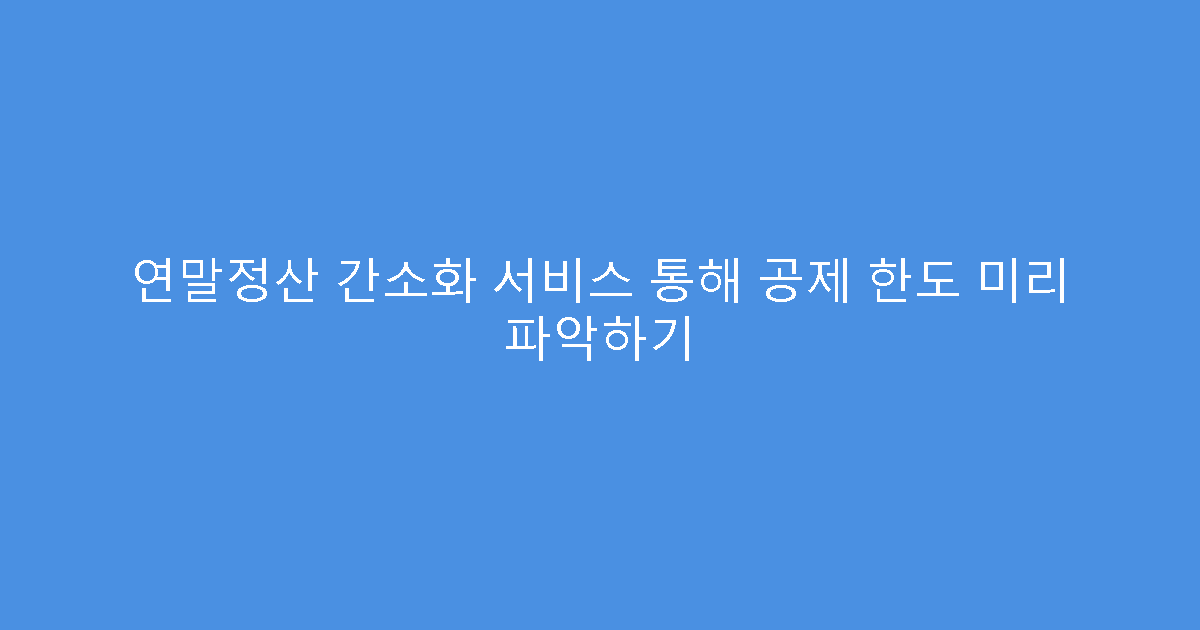 연말정산 간소화 서비스 통해 공제 한도 미리 파악하기