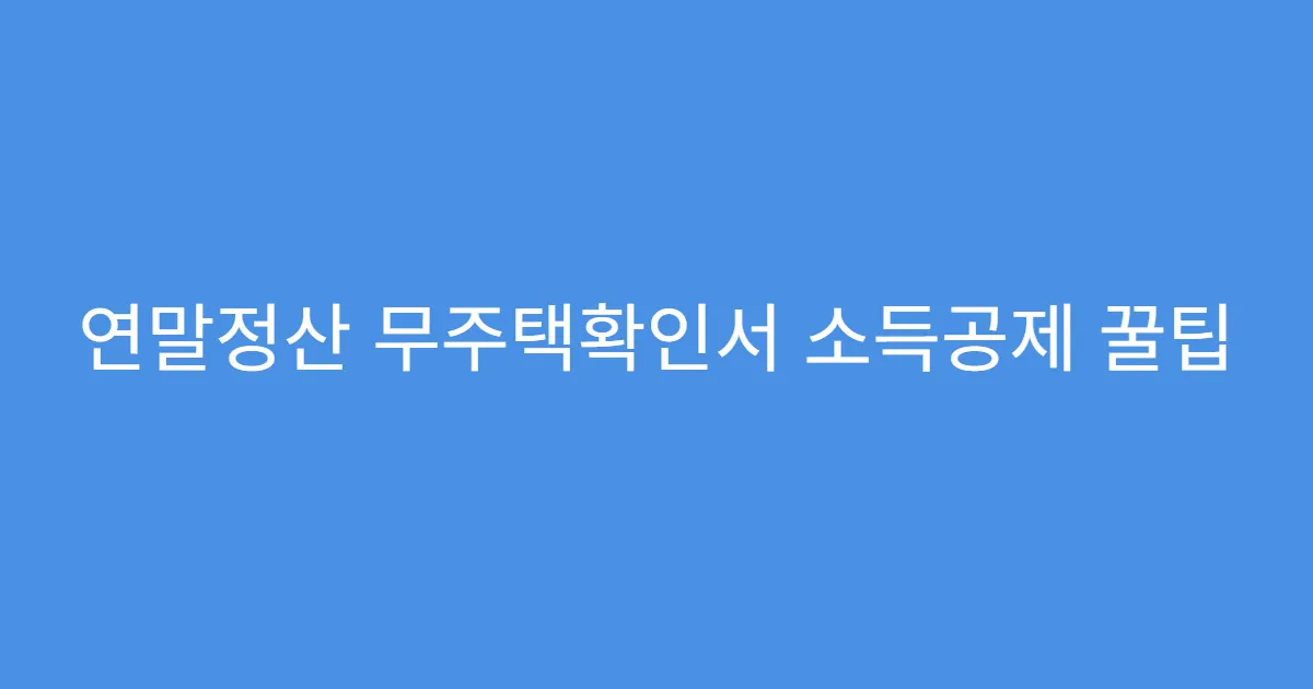 연말정산 무주택확인서 소득공제 꿀팁