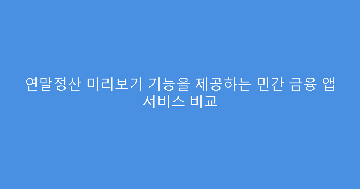연말정산 미리보기 기능을 제공하는 민간 금융 앱 서비스 비교